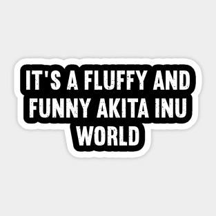 It's a Fluffy and Funny Akita Inu World Sticker